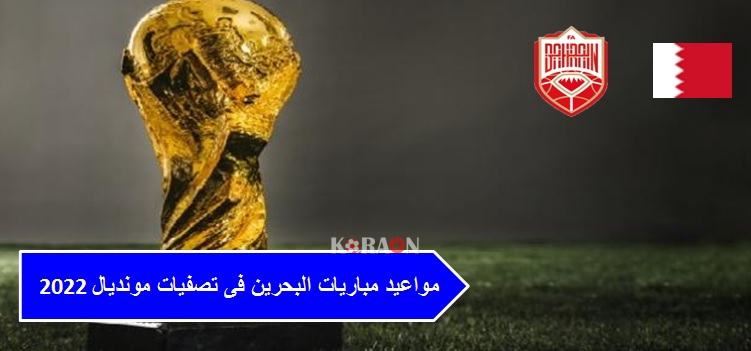 مواعيد مباريات البحرين فى تصفيات مونديال 2022