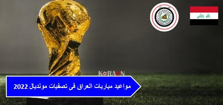 مواعيد مباريات العراق فى تصفيات مونديال 2022