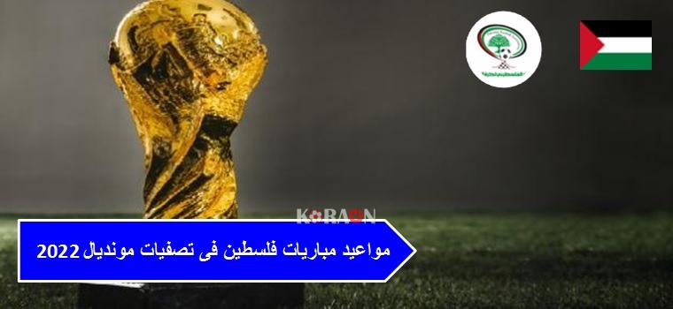 مواعيد مباريات فلسطين فى تصفيات مونديال 2022