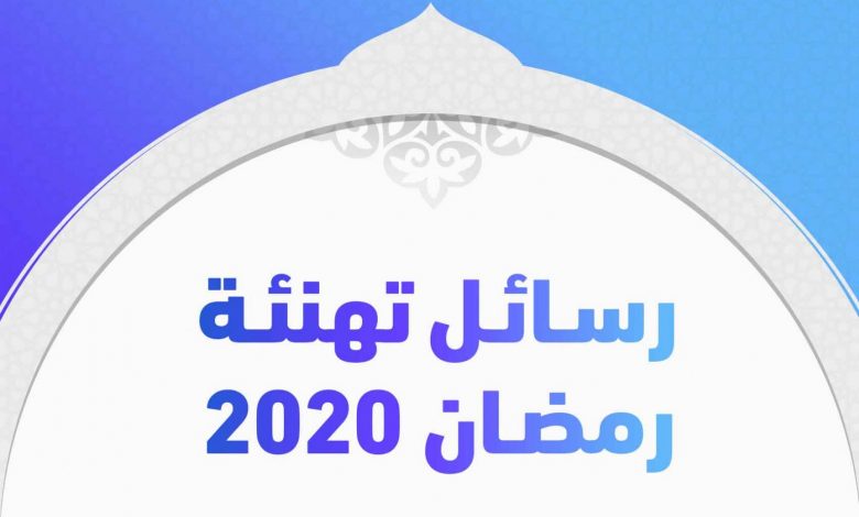 أحدث رسائل التهنئة بمناسبة شهر رمضان الكريم 2020