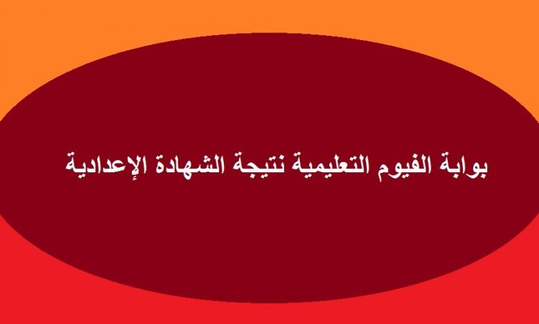 الآن نتيجة الشهادة الاعدادية محافظة الفيوم الترم الثاني 2020