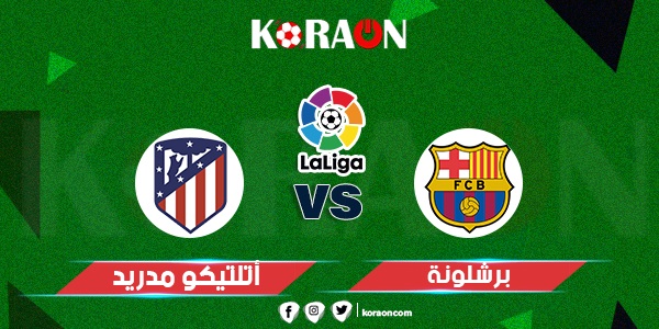 موعد مباراة أتليتكو مدريد و برشلونة في الدوري الإسباني