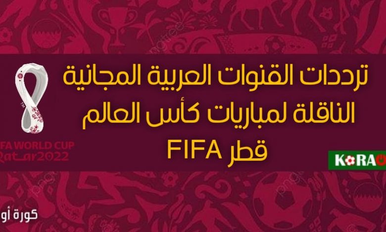 ترددات القنوات العربية المجانية الناقلة لمباريات كأس العالم FIFA قطر 2022