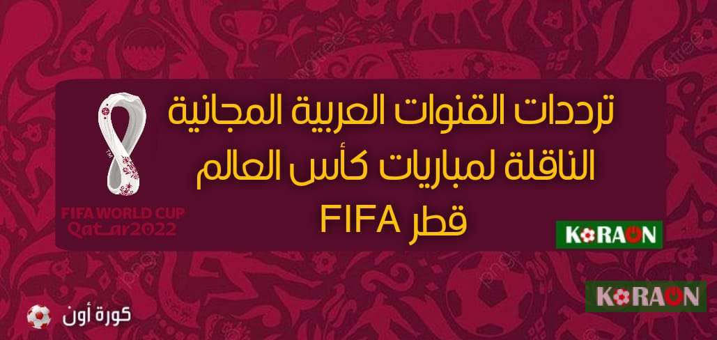 ترددات القنوات العربية المجانية الناقلة لمباريات كأس العالم FIFA قطر 2022