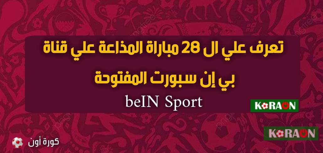 تعرف على 28 مباراة منقولة مجاناُ على bein sport المفتوحة بدون تشفير