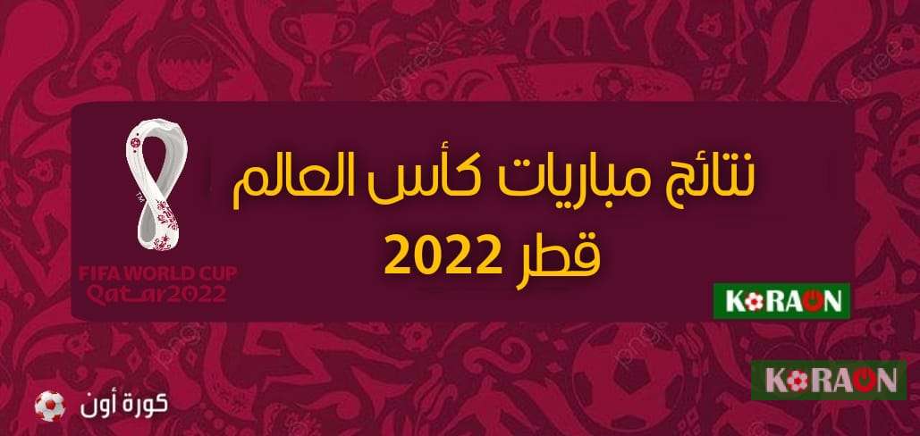 نتائج مباريات كأس العالم قطر 2022 كاملًة