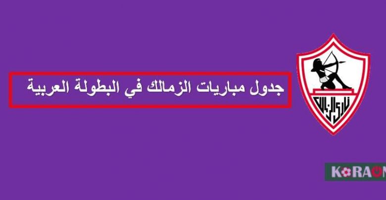 جدول مباريات الزمالك في البطولة العربية للأندية الأبطال 2023 .. مواجهة قوية أمام النصر