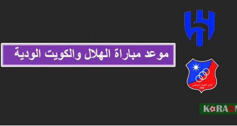 موعد مباراة الهلال والكويت الودية والقنوات الناقلة لها