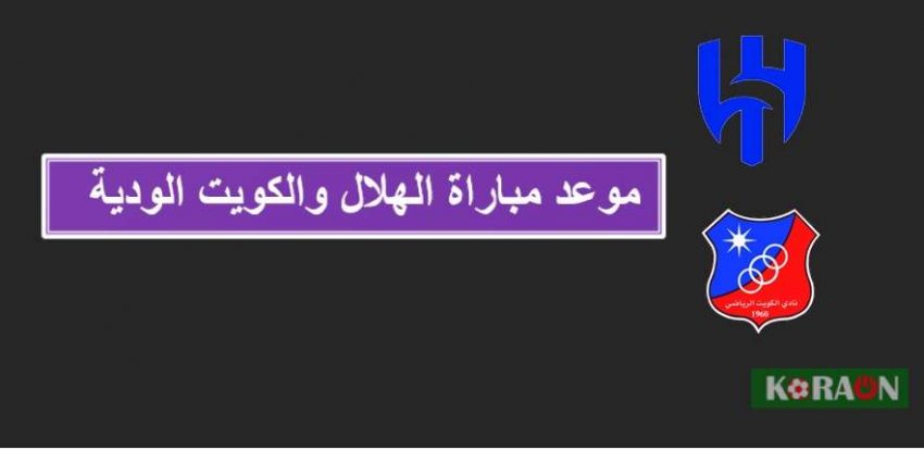 موعد مباراة الهلال والكويت الودية والقنوات الناقلة لها