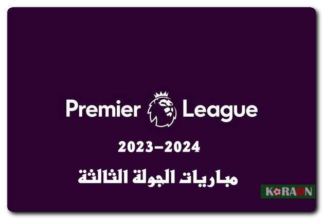 مواعيد مباريات الجولة الثالثة من الدوري الإنجليزي 2024-2023 والقنوات وجدول الترتيب