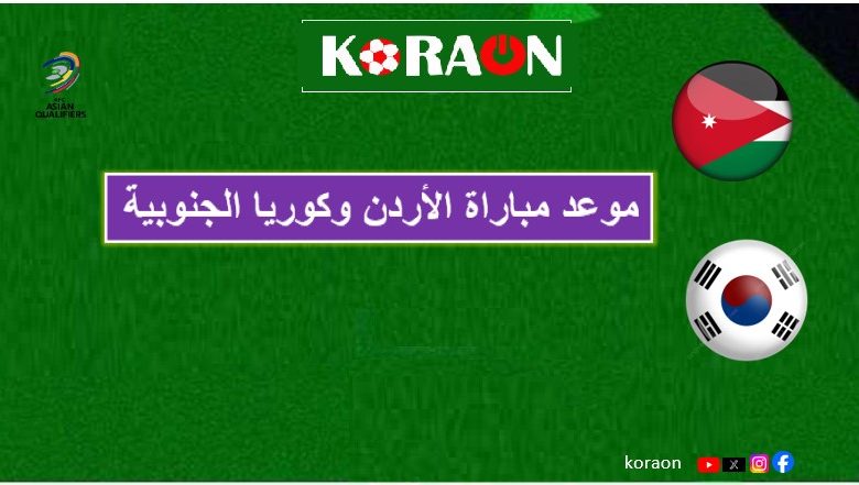 موعد مباراة الأردن وكوريا الجنوبية في تصفيات آسيا المؤهلة لكأس العالم 2026