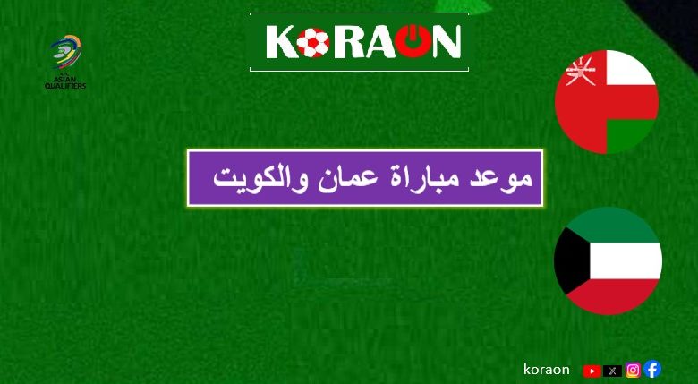 موعد مباراة عمان والكويت في تصفيات آسيا المؤهلة لكأس العالم 2026