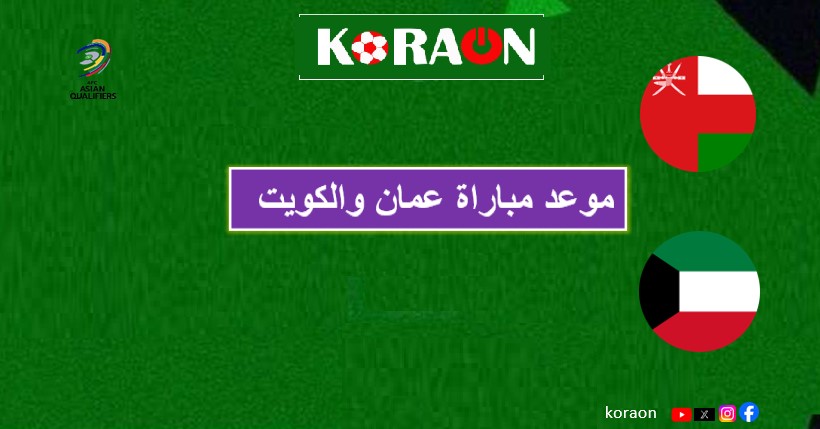 موعد مباراة عمان والكويت في تصفيات آسيا المؤهلة لكأس العالم